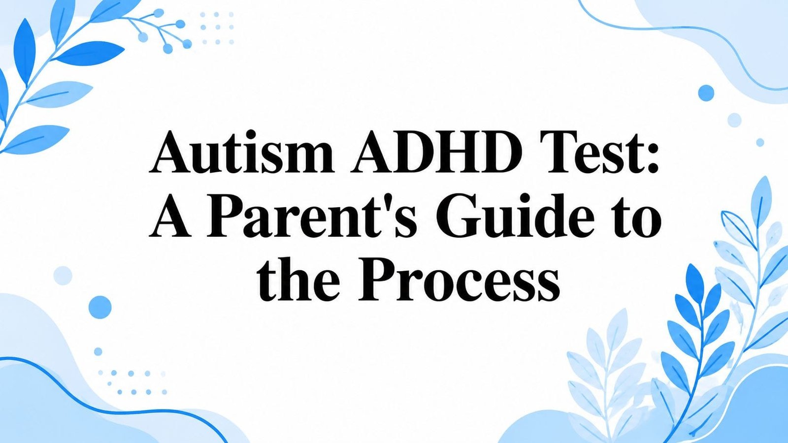 Adhd Test Methods Autism ADHD Test: A Parent's Guide to the Process